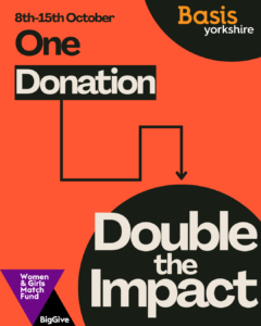 Graphic with text: 8th-15th October. One Donation - Double the Impact. Basis Yorkshire logo. Women & Girls Match Fund, Big Give logo.