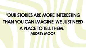 Graphic for a quote, green wavy lines in background. Text reads: "Our stories are more interesting than you can imagine, we just need the place to tell them." Audrey Moor. 